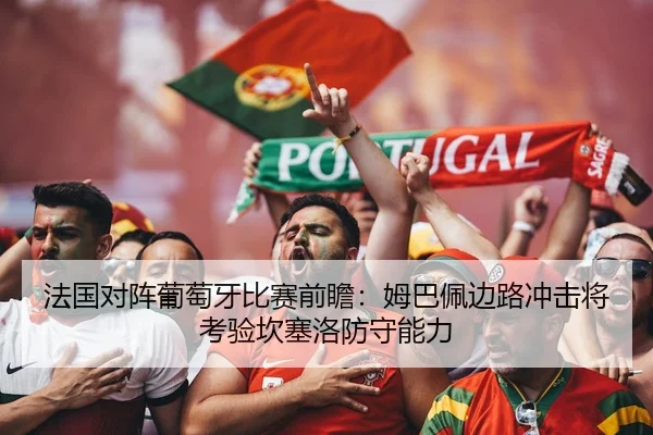 法国对阵葡萄牙比赛前瞻：姆巴佩边路冲击将考验坎塞洛防守能力