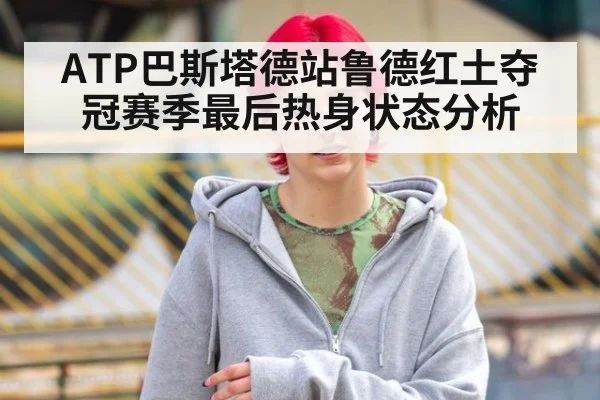 ATP巴斯塔德站鲁德红土夺冠赛季最后热身状态分析