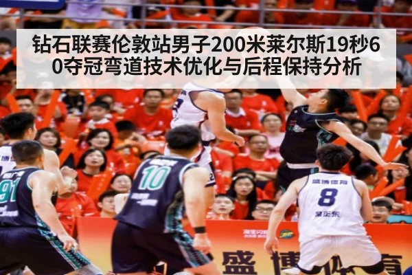 钻石联赛伦敦站男子200米莱尔斯19秒60夺冠弯道技术优化与后程保持分析