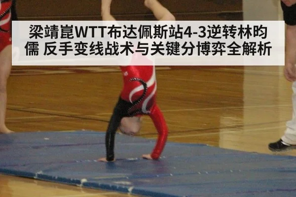 梁靖崑WTT布达佩斯站4-3逆转林昀儒 反手变线战术与关键分博弈全解析
