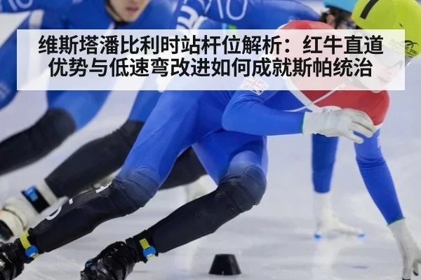 维斯塔潘比利时站杆位解析：红牛直道优势与低速弯改进如何成就斯帕统治