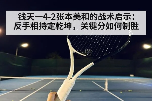 钱天一4-2张本美和的战术启示：反手相持定乾坤，关键分如何制胜