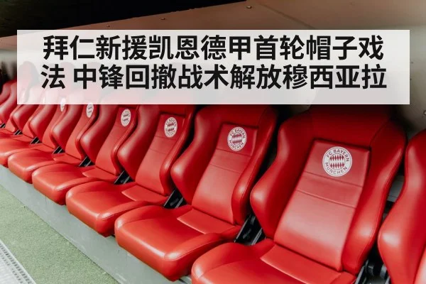 拜仁新援凯恩德甲首轮帽子戏法 中锋回撤战术解放穆西亚拉