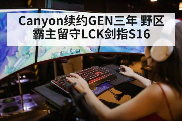 Canyon续约GEN三年 野区霸主留守LCK剑指S16