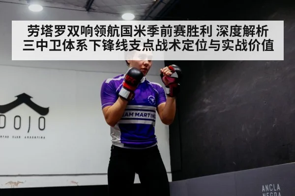 劳塔罗双响领航国米季前赛胜利 深度解析三中卫体系下锋线支点战术定位与实战价值