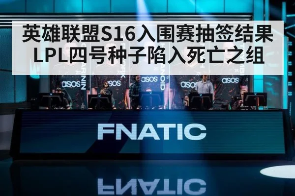 英雄联盟S16入围赛抽签结果 LPL四号种子陷入死亡之组