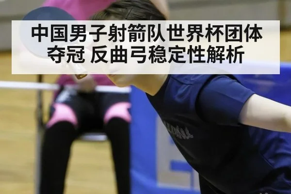 中国男子射箭队世界杯团体夺冠 反曲弓稳定性解析
