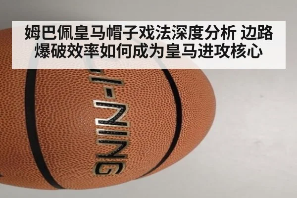 姆巴佩皇马帽子戏法深度分析 边路爆破效率如何成为皇马进攻核心