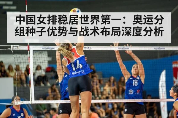 中国女排稳居世界第一：奥运分组种子优势与战术布局深度分析
