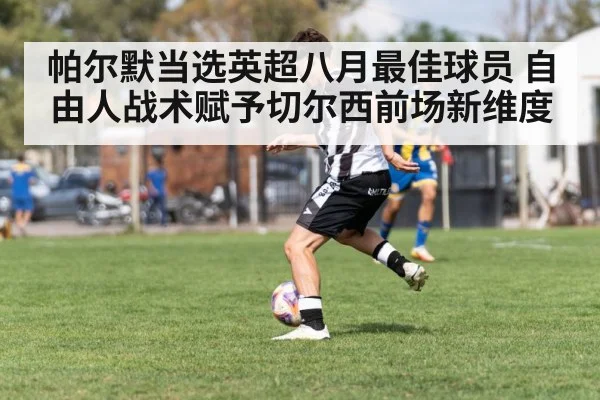 帕尔默当选英超八月最佳球员 自由人战术赋予切尔西前场新维度
