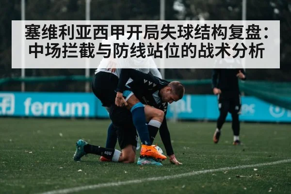 塞维利亚西甲开局失球结构复盘：中场拦截与防线站位的战术分析