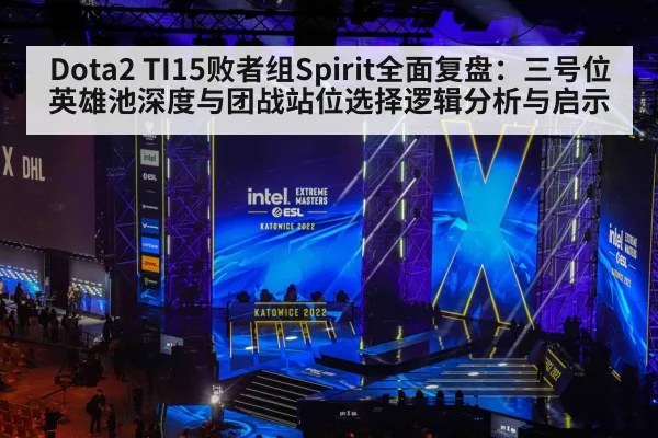 Dota2 TI15败者组Spirit全面复盘：三号位英雄池深度与团战站位选择逻辑分析与启示