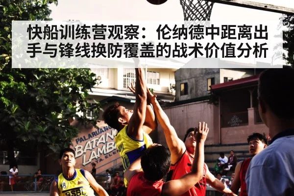 快船训练营观察：伦纳德中距离出手与锋线换防覆盖的战术价值分析