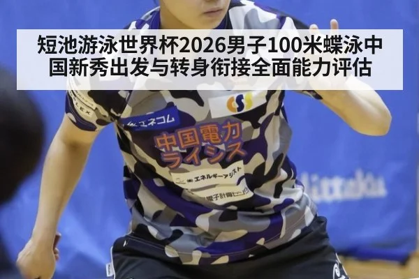 短池游泳世界杯2026男子100米蝶泳中国新秀出发与转身衔接全面能力评估