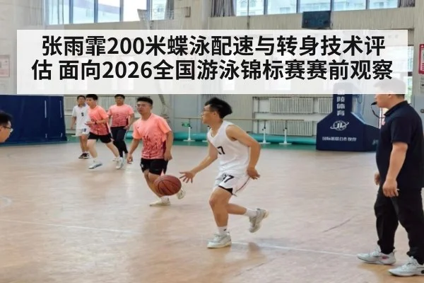 张雨霏200米蝶泳配速与转身技术评估 面向2026全国游泳锦标赛赛前观察
