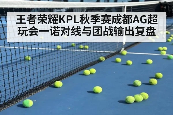 王者荣耀KPL秋季赛成都AG超玩会一诺对线与团战输出复盘