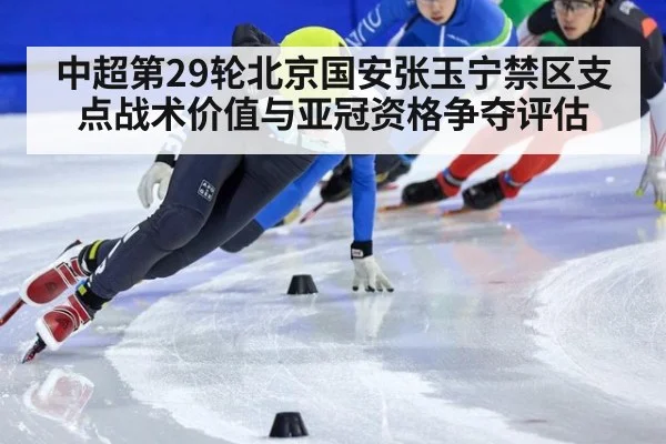 中超第29轮北京国安张玉宁禁区支点战术价值与亚冠资格争夺评估